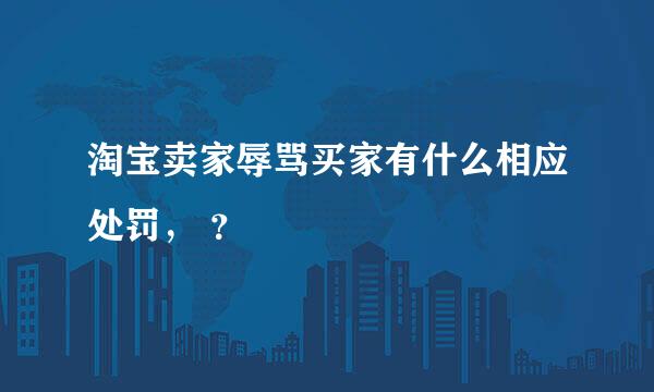 淘宝卖家辱骂买家有什么相应处罚， ？