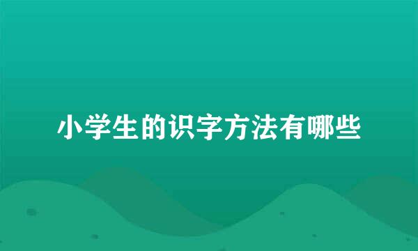 小学生的识字方法有哪些