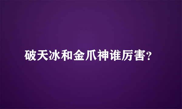 破天冰和金爪神谁厉害？