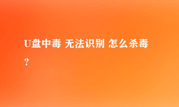 U盘中毒 无法识别 怎么杀毒？