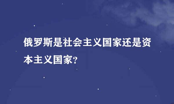 俄罗斯是社会主义国家还是资本主义国家？