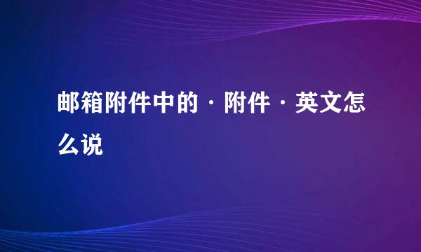 邮箱附件中的·附件·英文怎么说