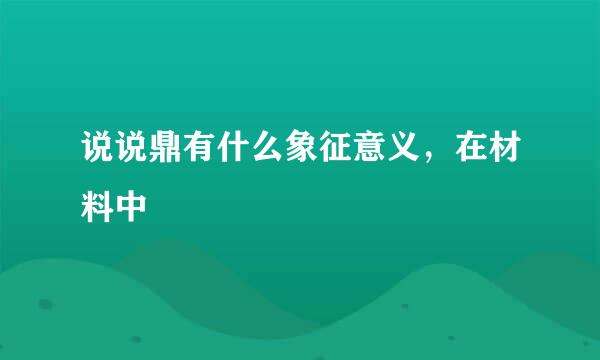 说说鼎有什么象征意义，在材料中