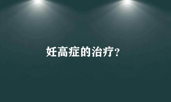 妊高症的治疗？