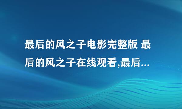 最后的风之子电影完整版 最后的风之子在线观看,最后的风之子高清下载,剧情