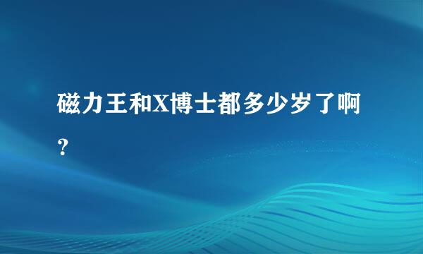 磁力王和X博士都多少岁了啊？