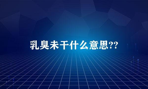 乳臭未干什么意思??