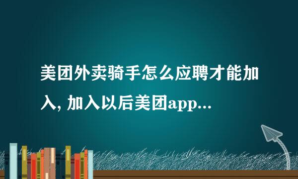 美团外卖骑手怎么应聘才能加入, 加入以后美团app怎么兼职外卖员？