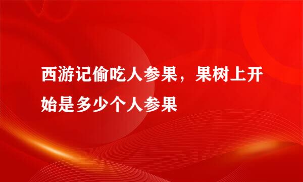 西游记偷吃人参果，果树上开始是多少个人参果