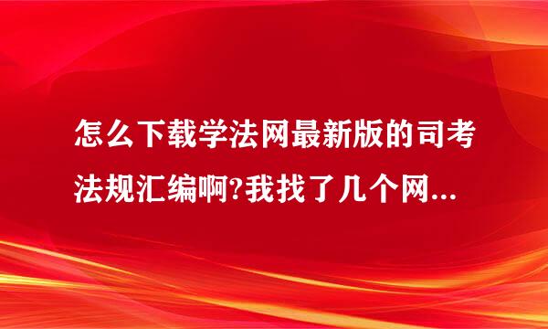 怎么下载学法网最新版的司考法规汇编啊?我找了几个网站上面虽然有,但一下载就显示资料不存在,是什么情况?