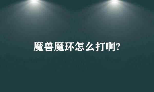 魔兽魔环怎么打啊?