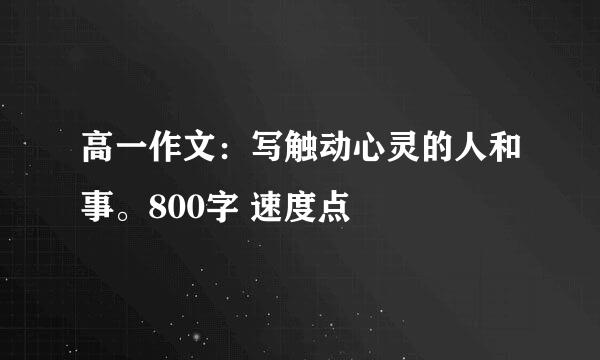 高一作文：写触动心灵的人和事。800字 速度点