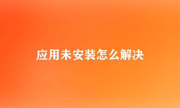 应用未安装怎么解决