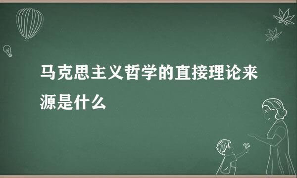 马克思主义哲学的直接理论来源是什么