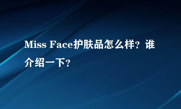 Miss Face护肤品怎么样？谁介绍一下？