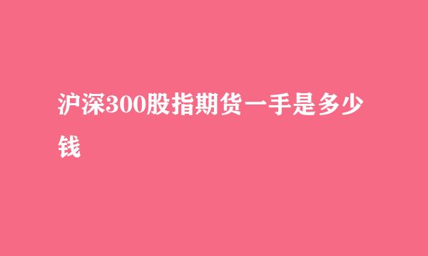 沪深300股指期货一手是多少钱