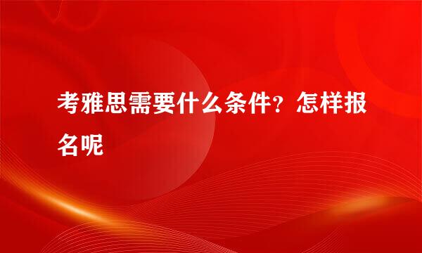 考雅思需要什么条件？怎样报名呢