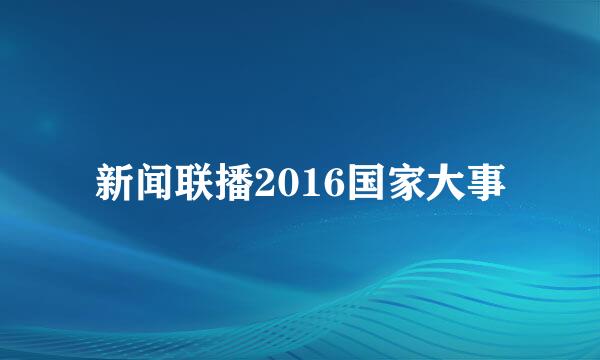 新闻联播2016国家大事