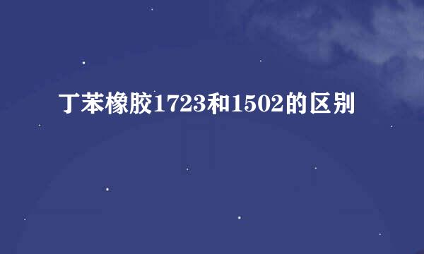 丁苯橡胶1723和1502的区别