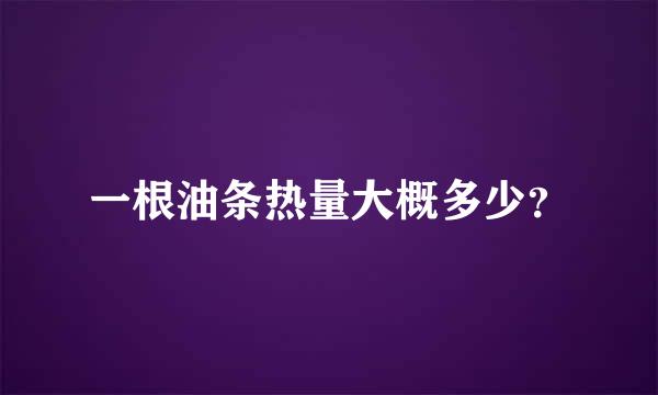 一根油条热量大概多少？