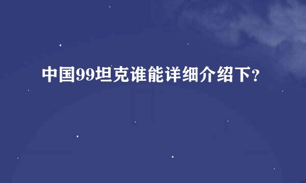 中国99坦克谁能详细介绍下？