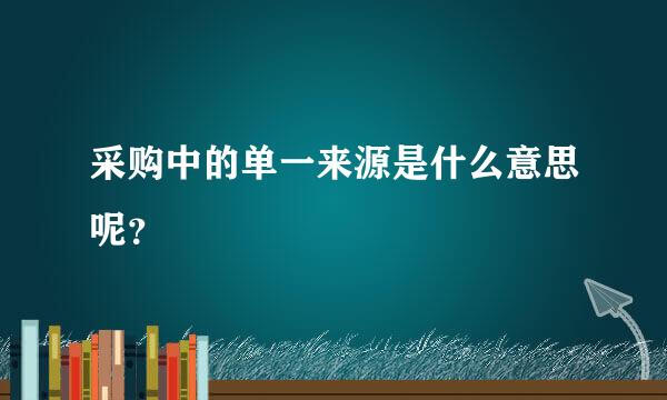 采购中的单一来源是什么意思呢？