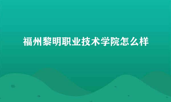 福州黎明职业技术学院怎么样