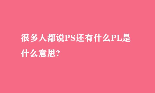 很多人都说PS还有什么PL是什么意思?