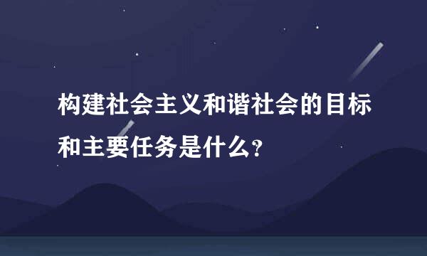 构建社会主义和谐社会的目标和主要任务是什么？