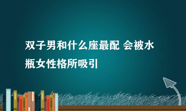 双子男和什么座最配 会被水瓶女性格所吸引