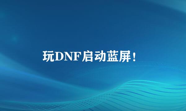 玩DNF启动蓝屏！