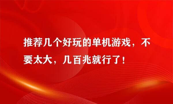 推荐几个好玩的单机游戏，不要太大，几百兆就行了！