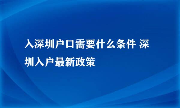 入深圳户口需要什么条件 深圳入户最新政策