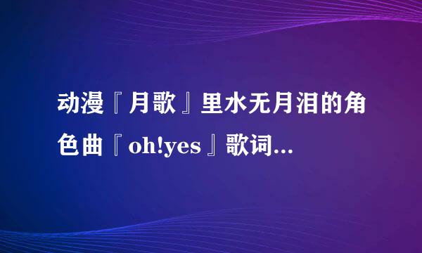 动漫『月歌』里水无月泪的角色曲『oh!yes』歌词的罗马音。不急求准确