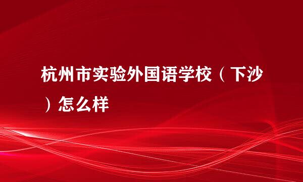 杭州市实验外国语学校（下沙）怎么样