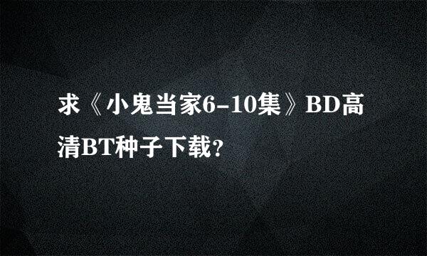 求《小鬼当家6-10集》BD高清BT种子下载？