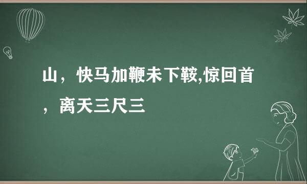 山，快马加鞭未下鞍,惊回首，离天三尺三