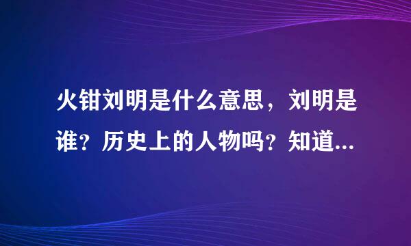 火钳刘明是什么意思，刘明是谁？历史上的人物吗？知道的网友解释下，感谢。