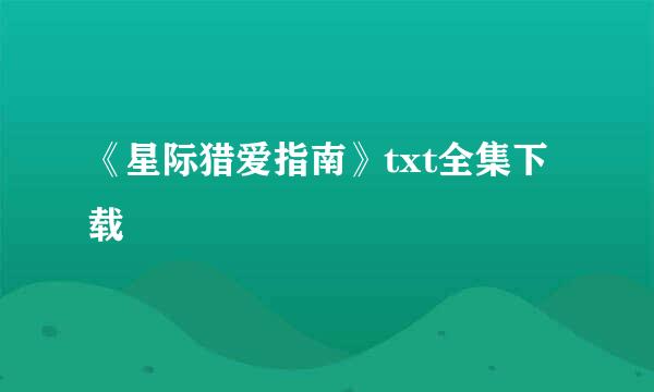 《星际猎爱指南》txt全集下载