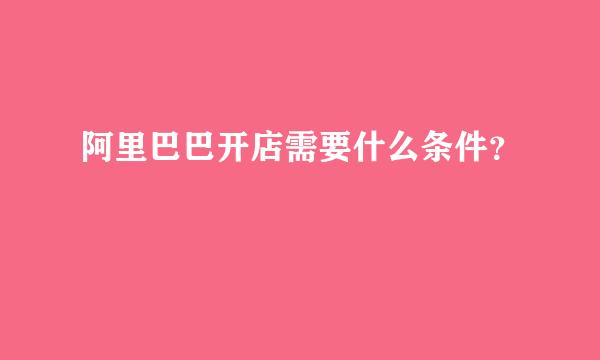 阿里巴巴开店需要什么条件？