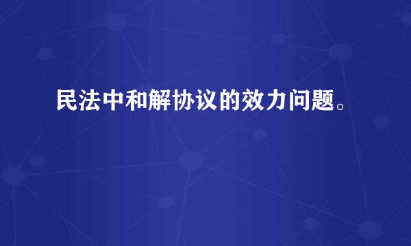 民法中和解协议的效力问题。