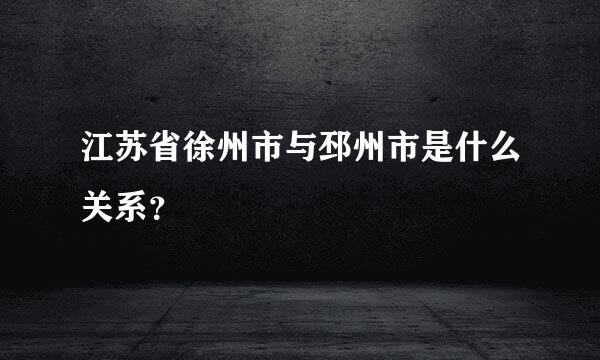 江苏省徐州市与邳州市是什么关系？