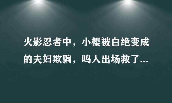 火影忍者中，小樱被白绝变成的夫妇欺骗，鸣人出场救了她是那集啊