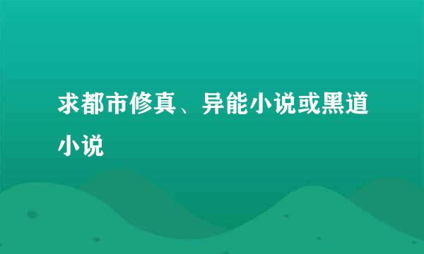 求都市修真、异能小说或黑道小说