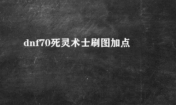 dnf70死灵术士刷图加点