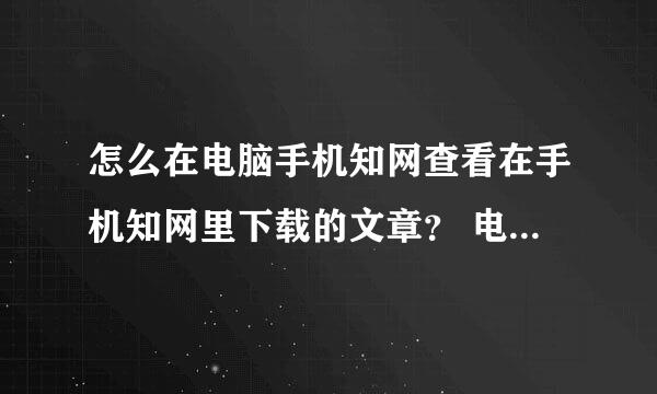 怎么在电脑手机知网查看在手机知网里下载的文章？ 电脑上找不到