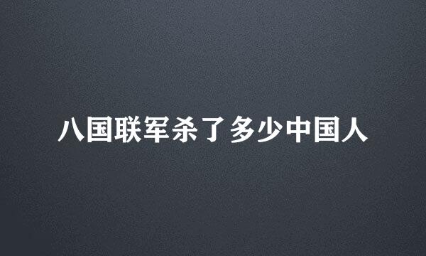 八国联军杀了多少中国人