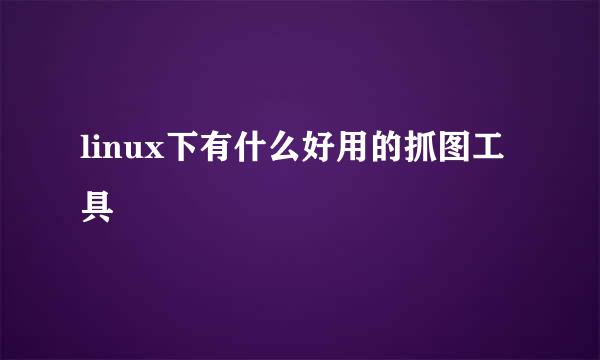 linux下有什么好用的抓图工具