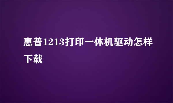 惠普1213打印一体机驱动怎样下载