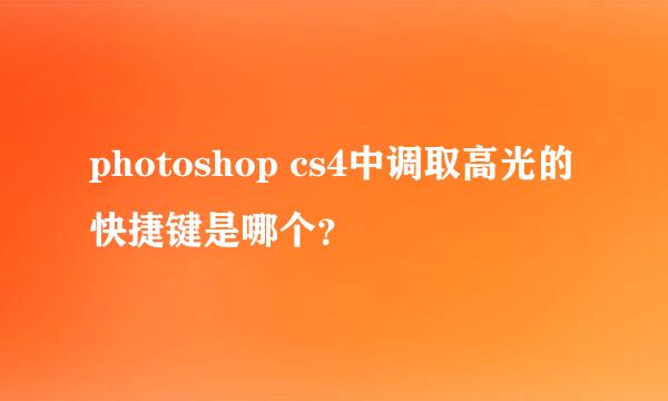 photoshop cs4中调取高光的快捷键是哪个？